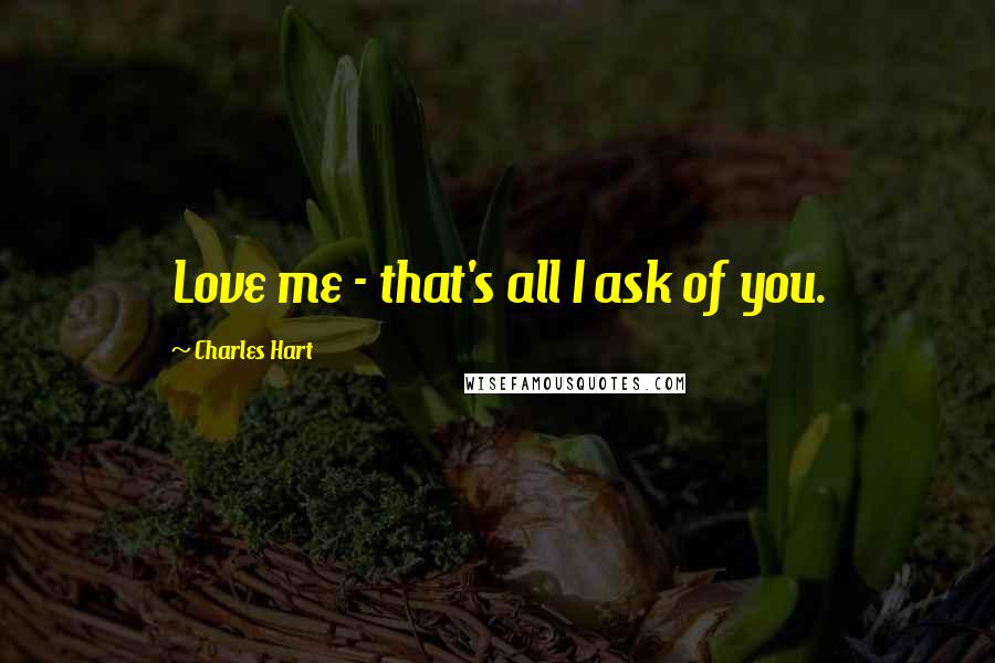 Charles Hart Quotes: Love me - that's all I ask of you.