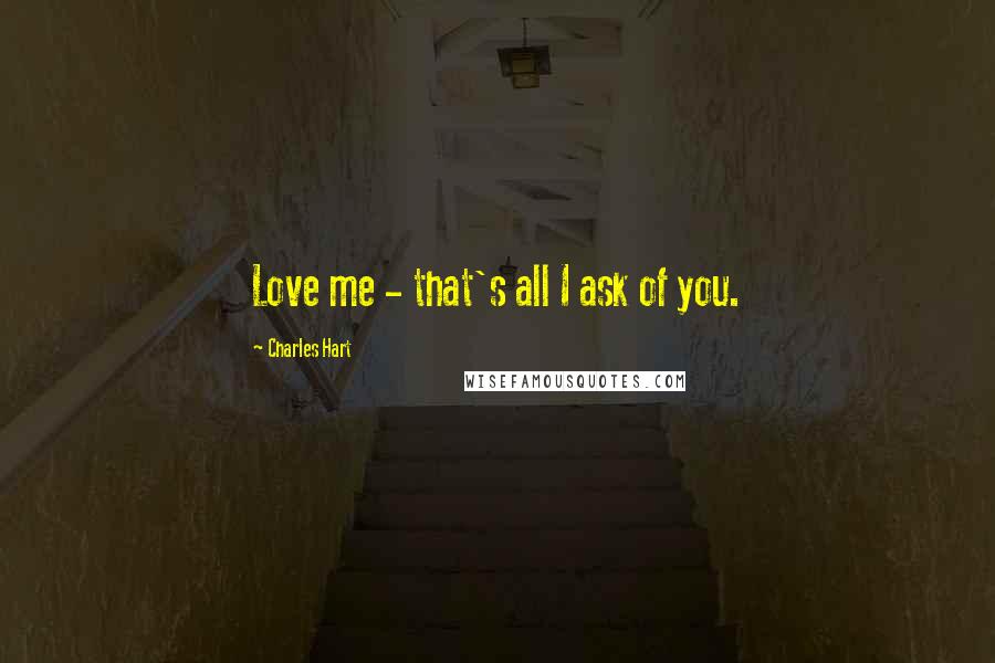 Charles Hart Quotes: Love me - that's all I ask of you.