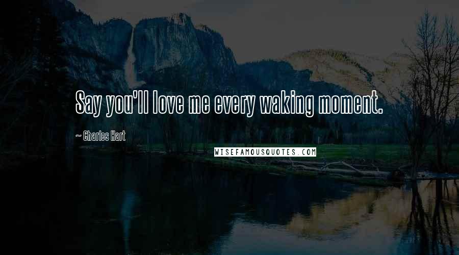 Charles Hart Quotes: Say you'll love me every waking moment.