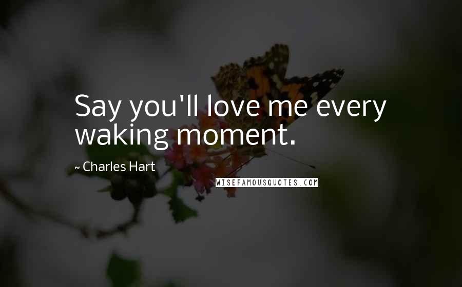 Charles Hart Quotes: Say you'll love me every waking moment.