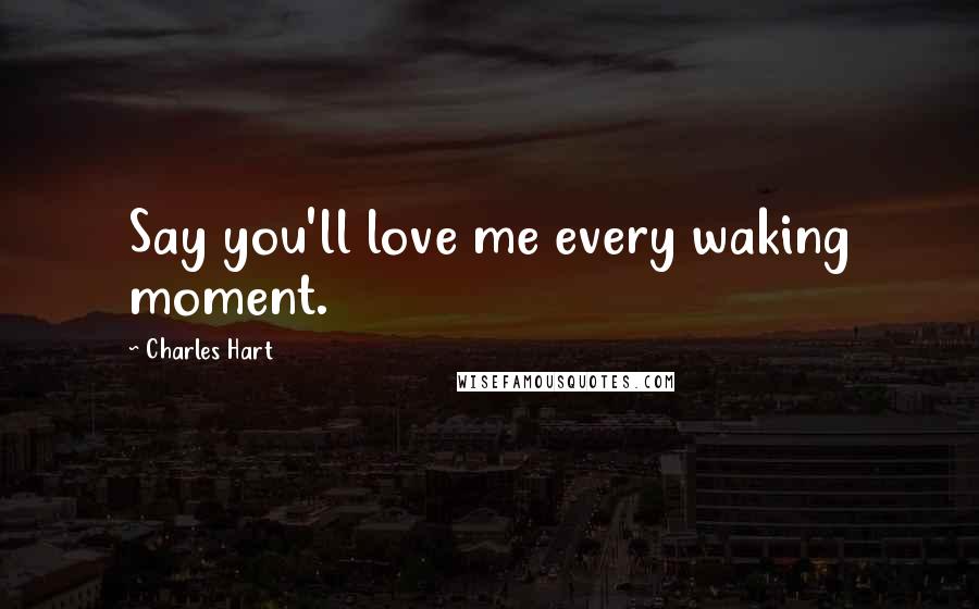 Charles Hart Quotes: Say you'll love me every waking moment.