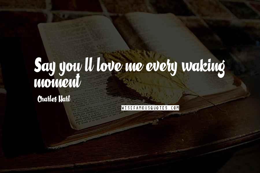 Charles Hart Quotes: Say you'll love me every waking moment.