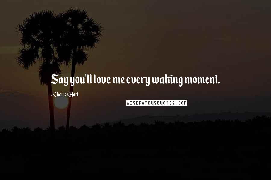 Charles Hart Quotes: Say you'll love me every waking moment.