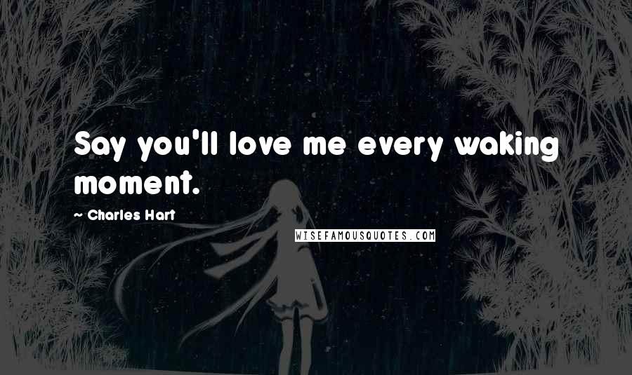 Charles Hart Quotes: Say you'll love me every waking moment.