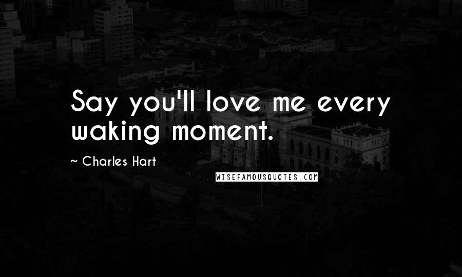 Charles Hart Quotes: Say you'll love me every waking moment.