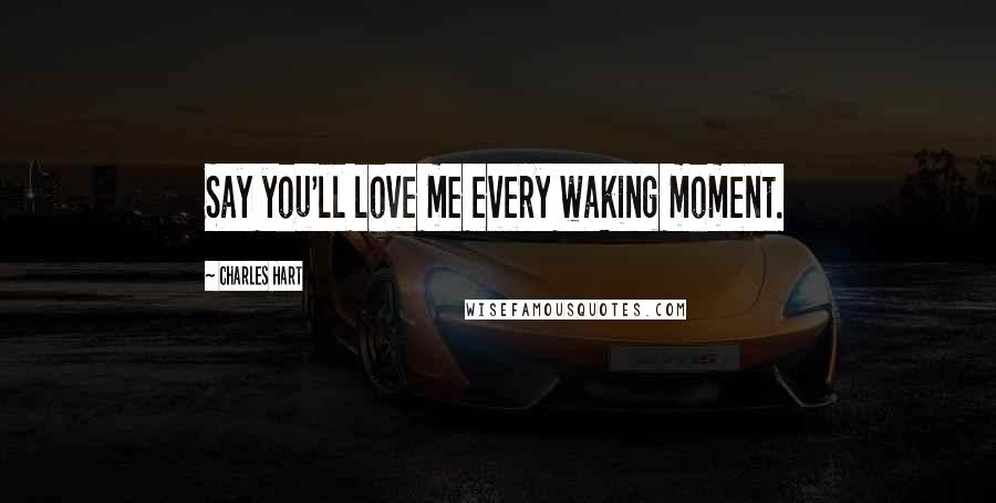 Charles Hart Quotes: Say you'll love me every waking moment.