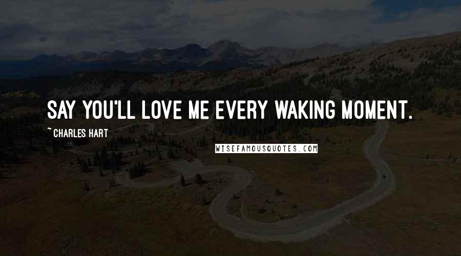 Charles Hart Quotes: Say you'll love me every waking moment.
