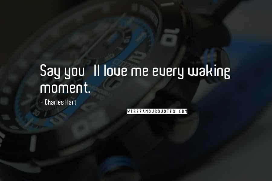 Charles Hart Quotes: Say you'll love me every waking moment.