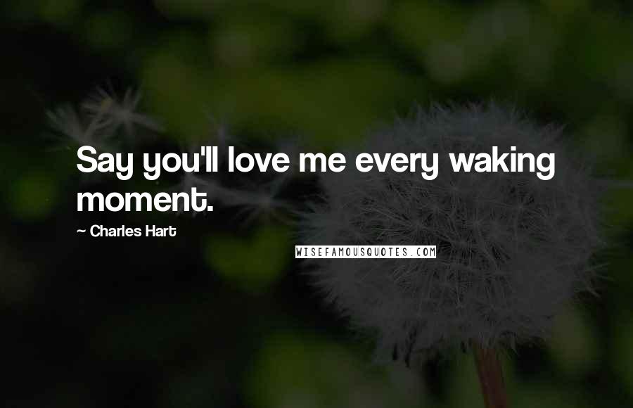 Charles Hart Quotes: Say you'll love me every waking moment.