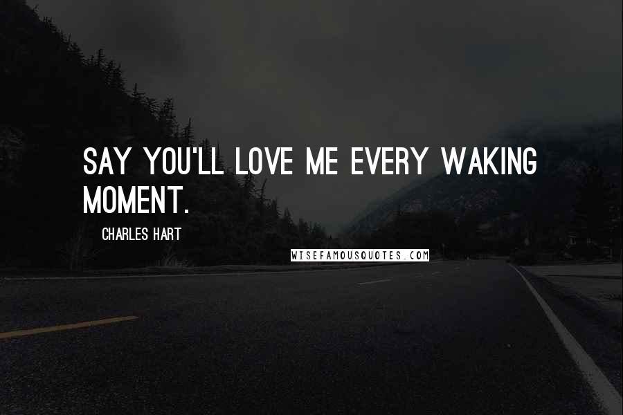 Charles Hart Quotes: Say you'll love me every waking moment.