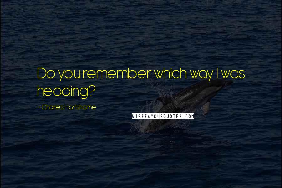 Charles Hartshorne Quotes: Do you remember which way I was heading?