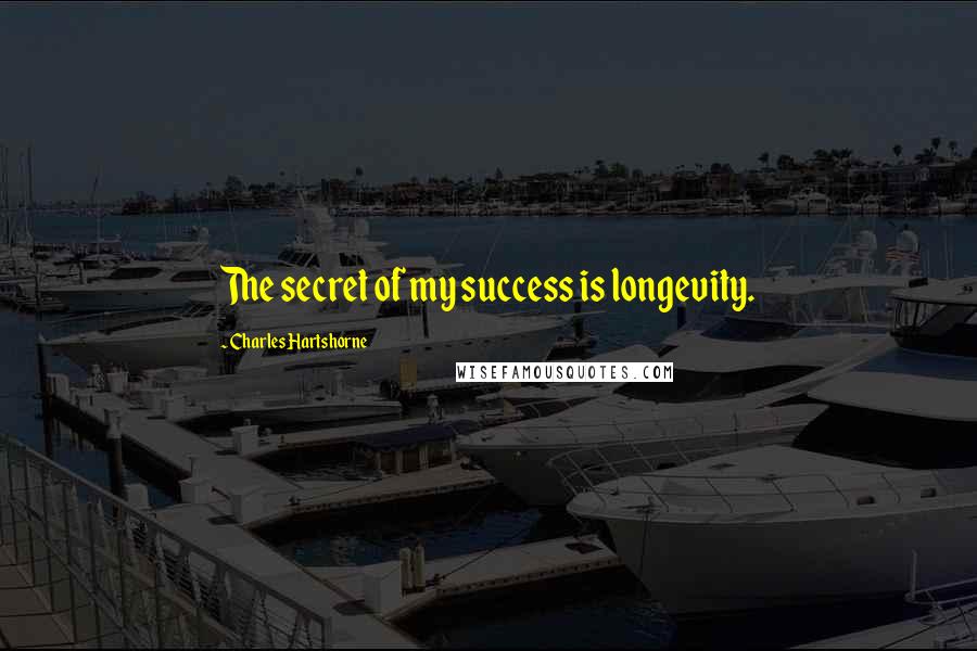 Charles Hartshorne Quotes: The secret of my success is longevity.