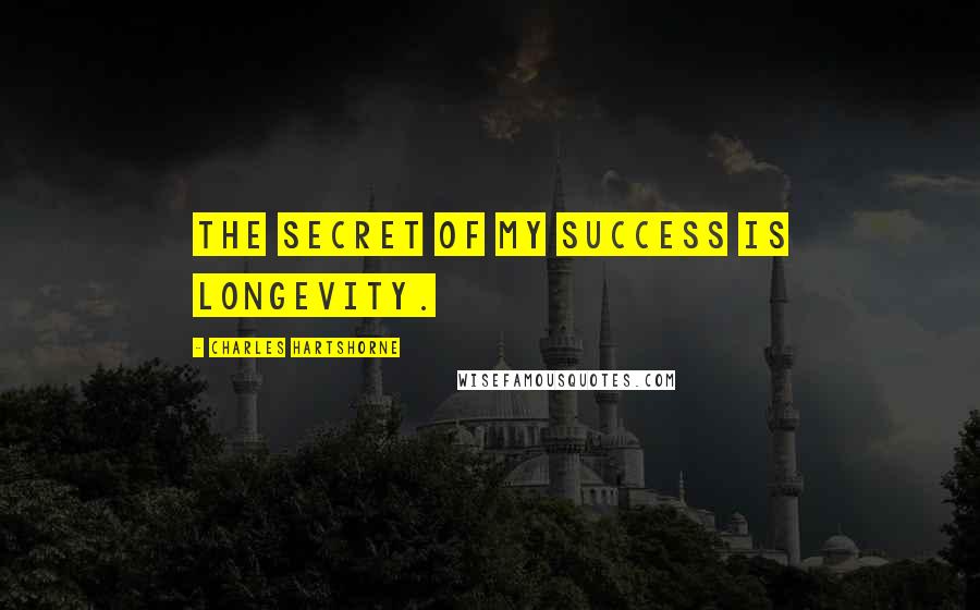 Charles Hartshorne Quotes: The secret of my success is longevity.