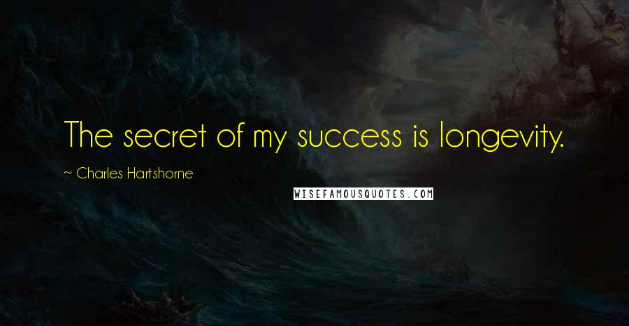 Charles Hartshorne Quotes: The secret of my success is longevity.