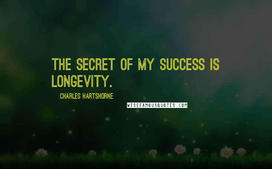 Charles Hartshorne Quotes: The secret of my success is longevity.