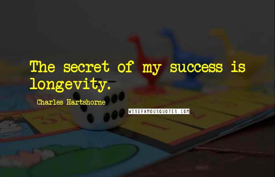 Charles Hartshorne Quotes: The secret of my success is longevity.