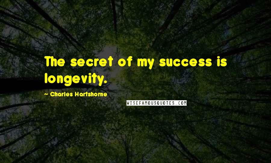 Charles Hartshorne Quotes: The secret of my success is longevity.
