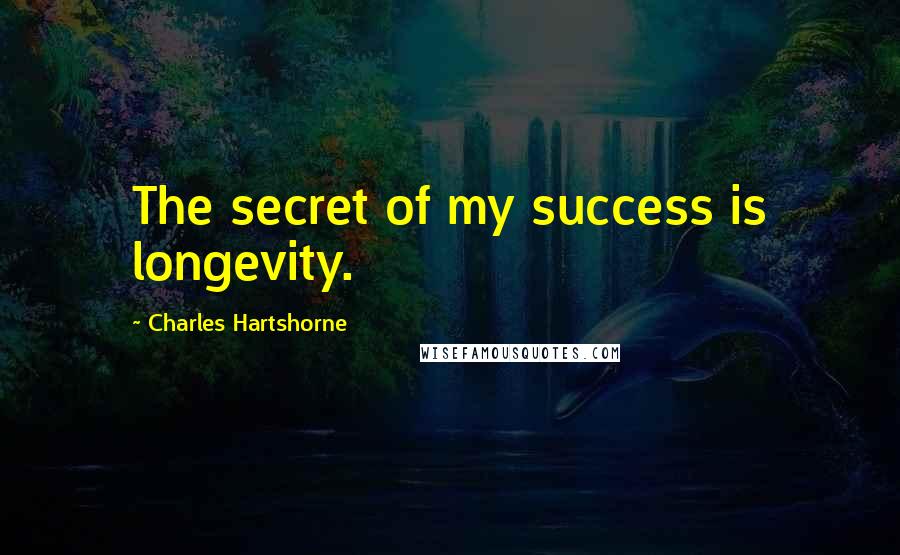 Charles Hartshorne Quotes: The secret of my success is longevity.