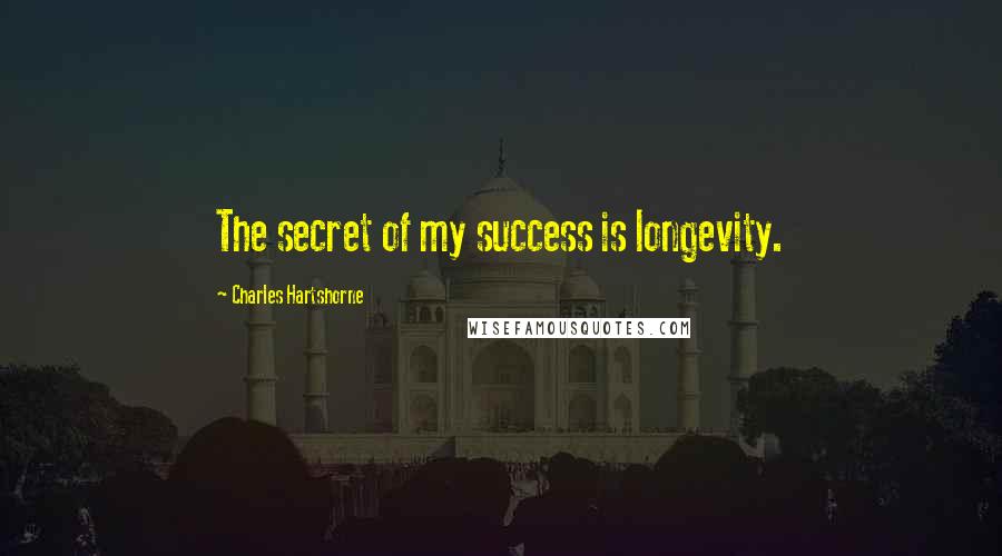 Charles Hartshorne Quotes: The secret of my success is longevity.