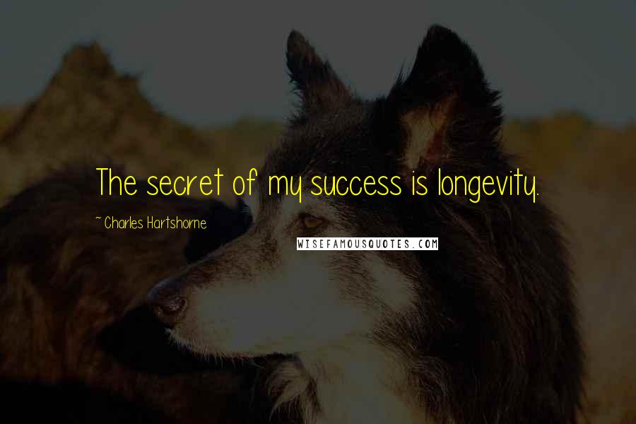 Charles Hartshorne Quotes: The secret of my success is longevity.