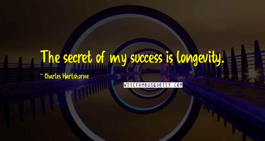 Charles Hartshorne Quotes: The secret of my success is longevity.