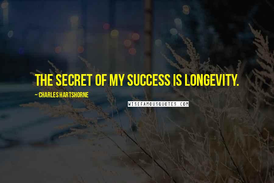 Charles Hartshorne Quotes: The secret of my success is longevity.