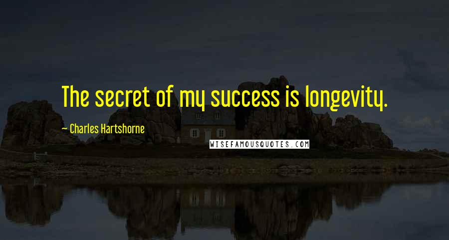 Charles Hartshorne Quotes: The secret of my success is longevity.