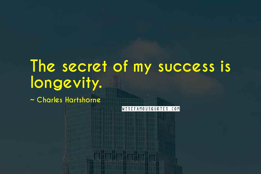 Charles Hartshorne Quotes: The secret of my success is longevity.