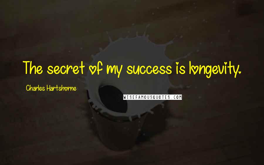 Charles Hartshorne Quotes: The secret of my success is longevity.