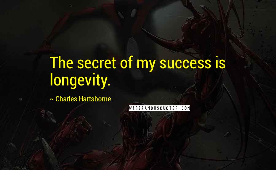 Charles Hartshorne Quotes: The secret of my success is longevity.