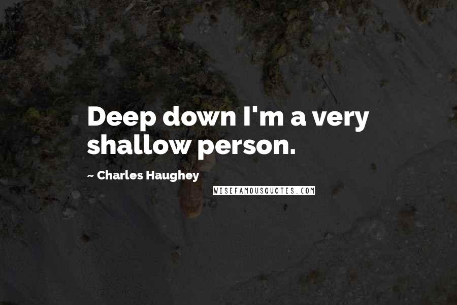 Charles Haughey Quotes: Deep down I'm a very shallow person.