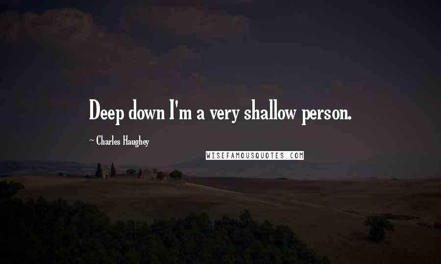 Charles Haughey Quotes: Deep down I'm a very shallow person.