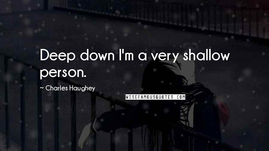 Charles Haughey Quotes: Deep down I'm a very shallow person.