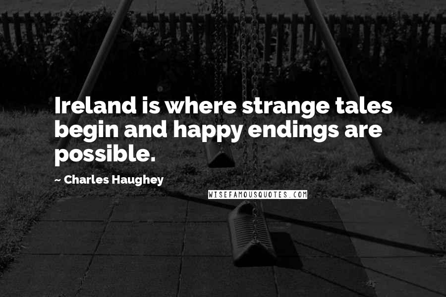 Charles Haughey Quotes: Ireland is where strange tales begin and happy endings are possible.
