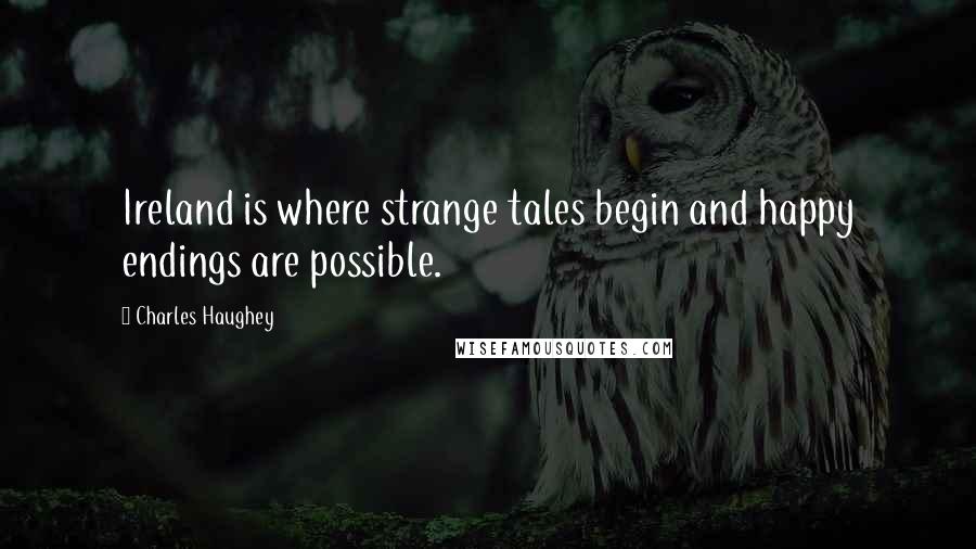 Charles Haughey Quotes: Ireland is where strange tales begin and happy endings are possible.