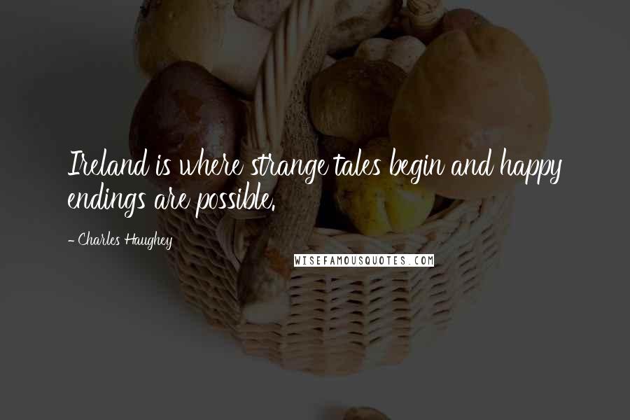 Charles Haughey Quotes: Ireland is where strange tales begin and happy endings are possible.