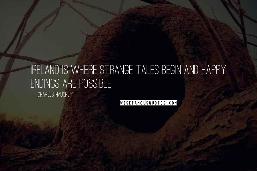 Charles Haughey Quotes: Ireland is where strange tales begin and happy endings are possible.