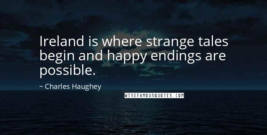 Charles Haughey Quotes: Ireland is where strange tales begin and happy endings are possible.