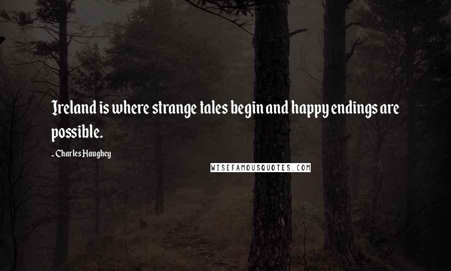 Charles Haughey Quotes: Ireland is where strange tales begin and happy endings are possible.