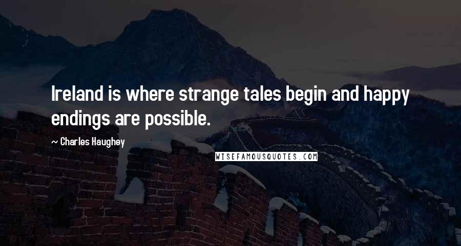 Charles Haughey Quotes: Ireland is where strange tales begin and happy endings are possible.