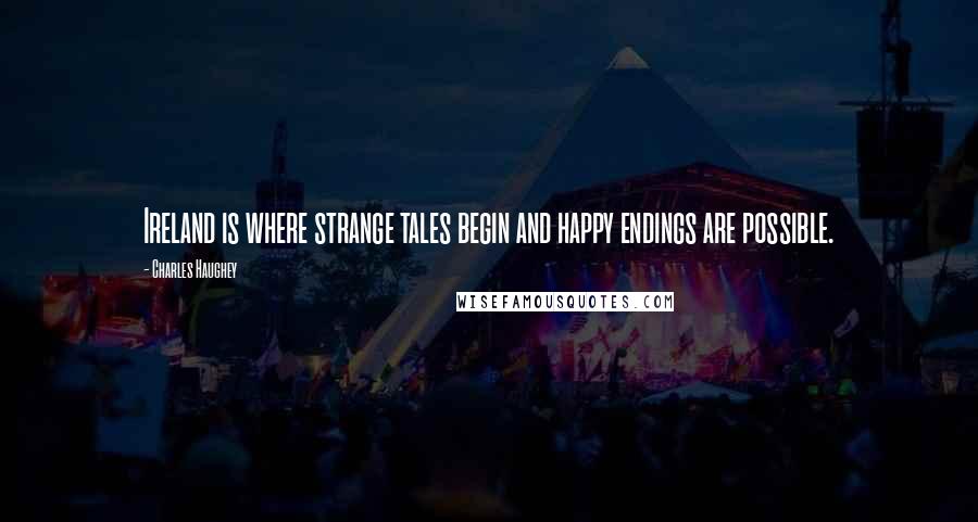 Charles Haughey Quotes: Ireland is where strange tales begin and happy endings are possible.
