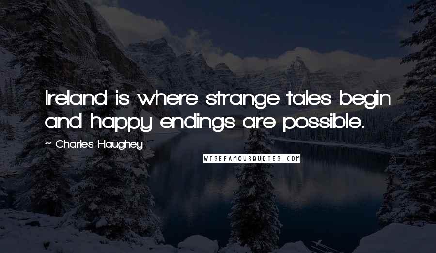 Charles Haughey Quotes: Ireland is where strange tales begin and happy endings are possible.