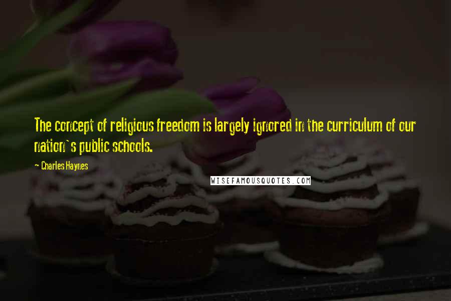 Charles Haynes Quotes: The concept of religious freedom is largely ignored in the curriculum of our nation's public schools.
