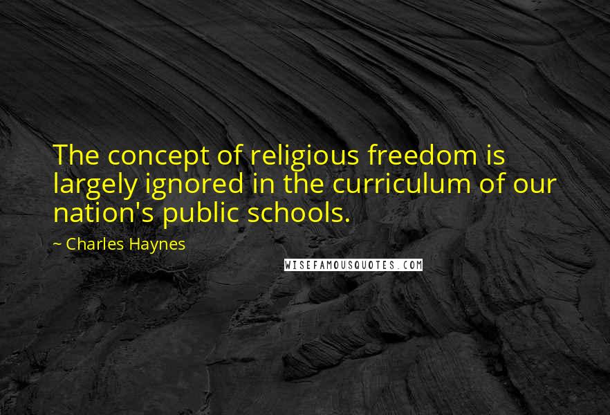 Charles Haynes Quotes: The concept of religious freedom is largely ignored in the curriculum of our nation's public schools.