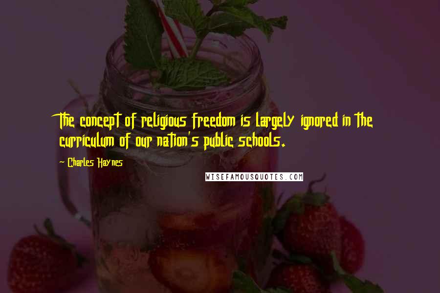 Charles Haynes Quotes: The concept of religious freedom is largely ignored in the curriculum of our nation's public schools.