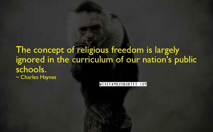 Charles Haynes Quotes: The concept of religious freedom is largely ignored in the curriculum of our nation's public schools.