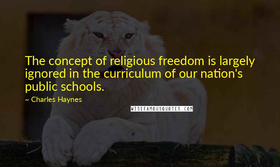 Charles Haynes Quotes: The concept of religious freedom is largely ignored in the curriculum of our nation's public schools.