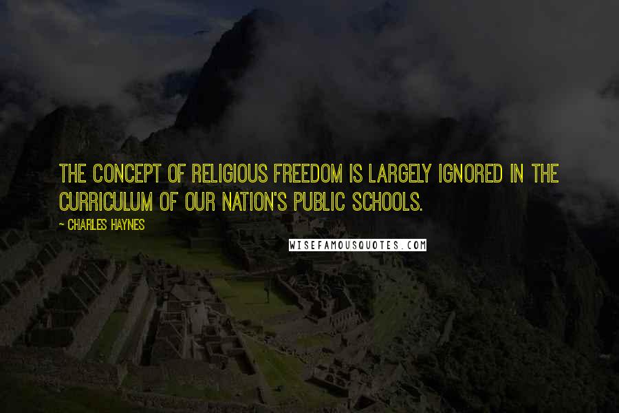 Charles Haynes Quotes: The concept of religious freedom is largely ignored in the curriculum of our nation's public schools.