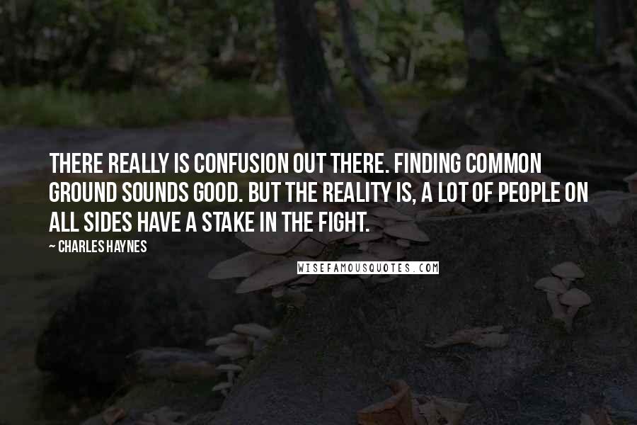 Charles Haynes Quotes: There really is confusion out there. Finding common ground sounds good. But the reality is, a lot of people on all sides have a stake in the fight.