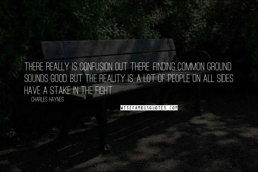 Charles Haynes Quotes: There really is confusion out there. Finding common ground sounds good. But the reality is, a lot of people on all sides have a stake in the fight.